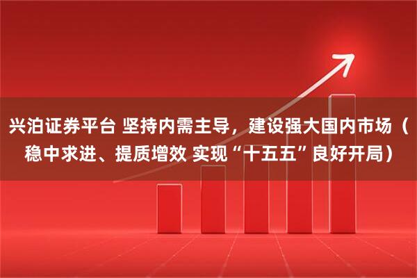 兴泊证券平台 坚持内需主导，建设强大国内市场（稳中求进、提质增效 实现“十五五”良好开局）